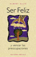 Ser feliz y vencer las preocupaciones. · Albert Ellis · Editorial Obelisco
